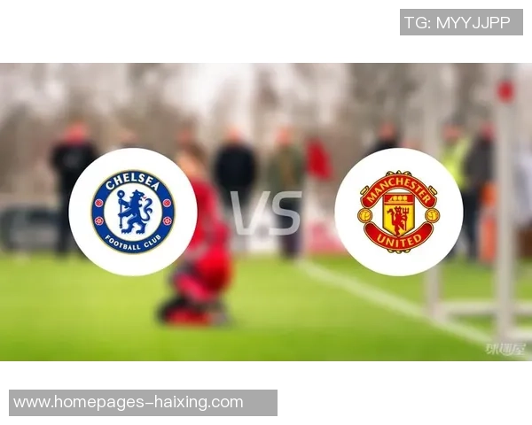 切尔西与曼联历史交锋回顾与战绩分析全景展示